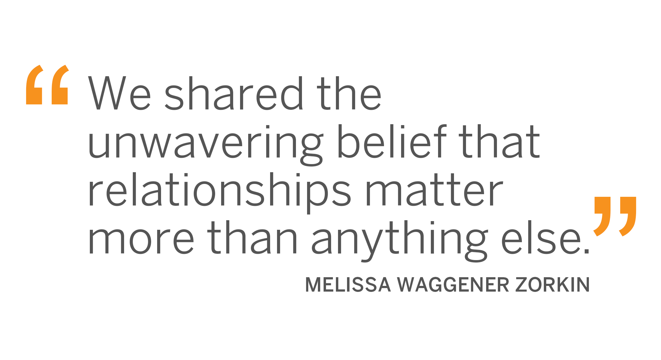 "We shared the unwavering belief that relationships matter more than anything else." Melissa Waggener Zorkin
